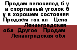 Продам велосипед б/у и спортивный уголок б/у в хорошем состоянии. Продаём так ка › Цена ­ 6 000 - Ленинградская обл. Другое » Продам   . Ленинградская обл.